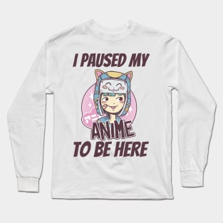 I Paused My Anime To Be Here Long Sleeve T-Shirt